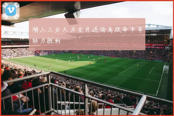 湖人三分火力全开连场高效命中率助力胜利