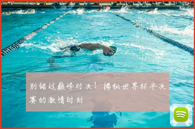 别错过巅峰对决！揭秘世界杯半决赛的激情时刻