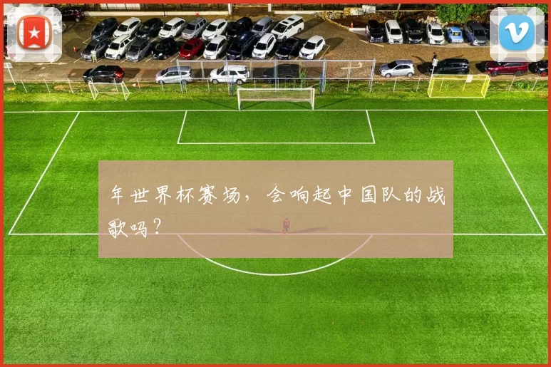 年世界杯赛场，会响起中国队的战歌吗？