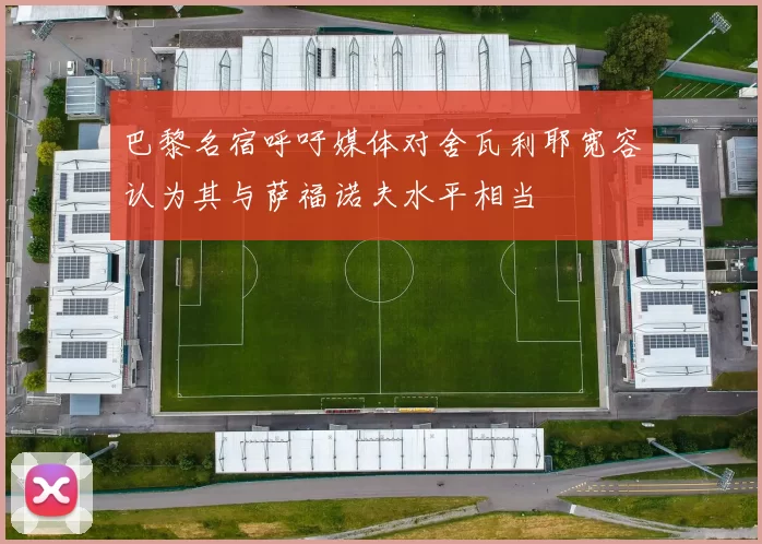 巴黎名宿呼吁媒体对舍瓦利耶宽容认为其与萨福诺夫水平相当
