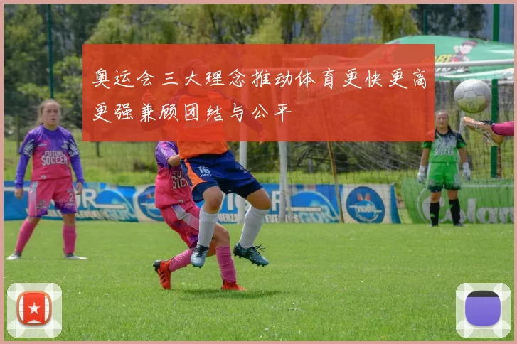 奥运会三大理念推动体育更快更高更强兼顾团结与公平