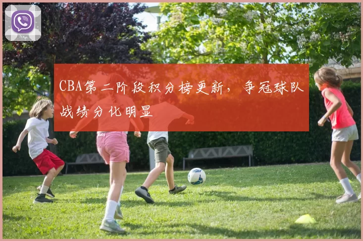 CBA第二阶段积分榜更新，争冠球队战绩分化明显