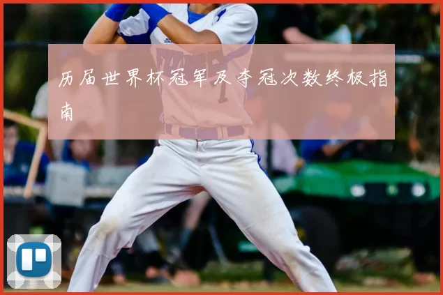 历届世界杯冠军及夺冠次数终极指南
