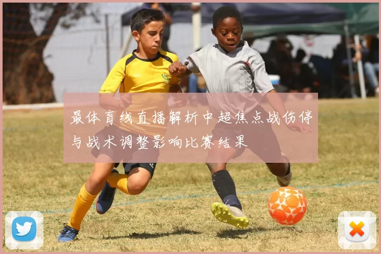 最体育线直播解析中超焦点战伤停与战术调整影响比赛结果