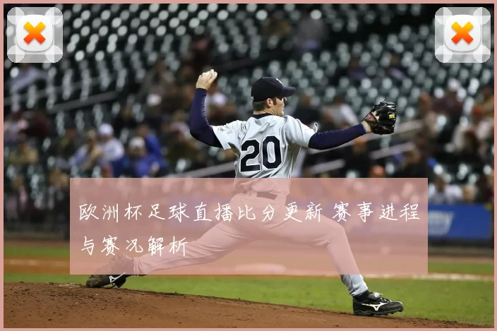 欧洲杯足球直播比分更新 赛事进程与赛况解析