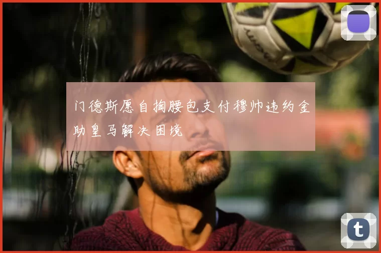 门德斯愿自掏腰包支付穆帅违约金助皇马解决困境