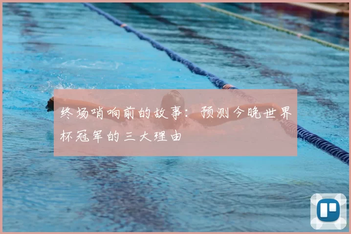 终场哨响前的故事：预测今晚世界杯冠军的三大理由