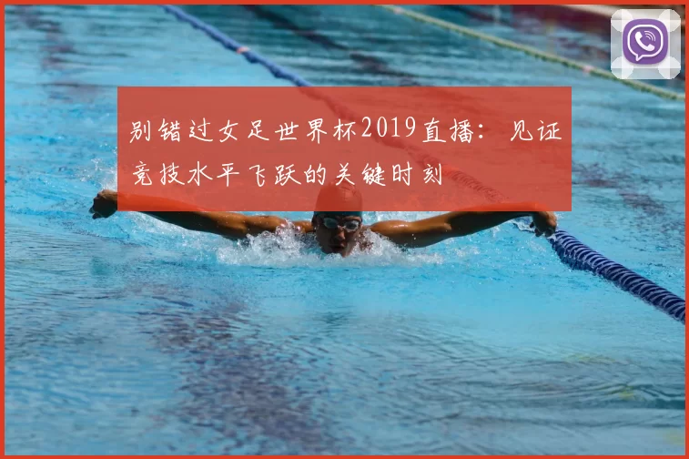 别错过女足世界杯2019直播：见证竞技水平飞跃的关键时刻