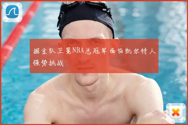 掘金队卫冕NBA总冠军面临凯尔特人强势挑战