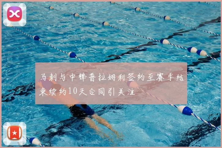 马刺与中锋普拉姆利签约至赛季结束续约10天合同引关注