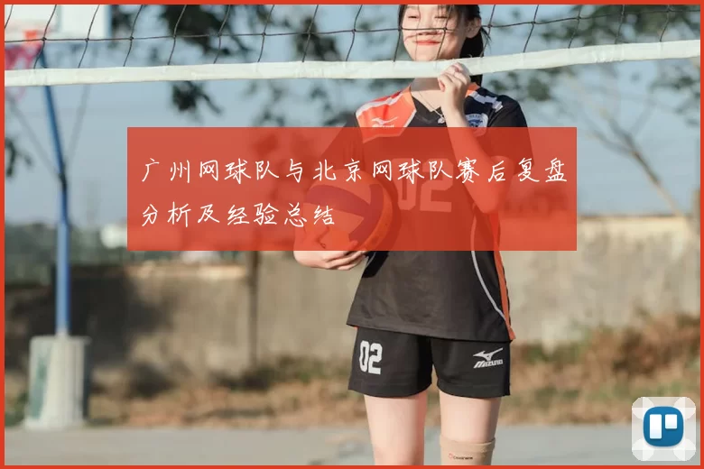 广州网球队与北京网球队赛后复盘分析及经验总结