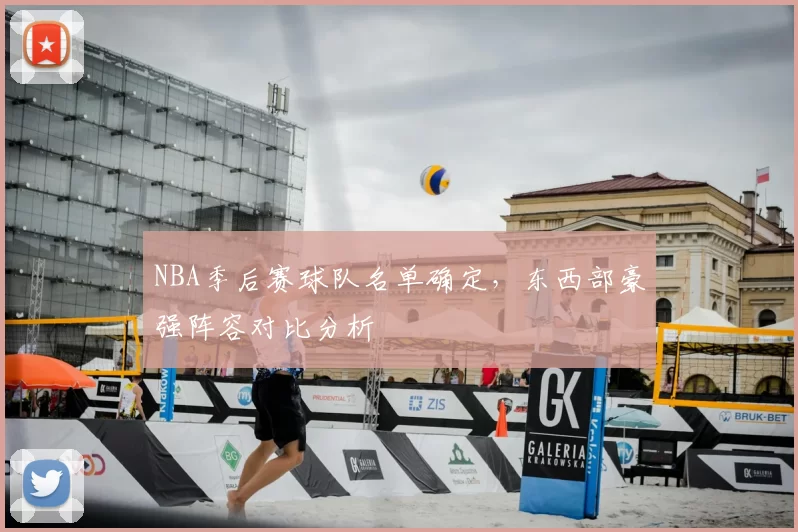 NBA季后赛球队名单确定，东西部豪强阵容对比分析