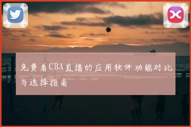 免费看CBA直播的应用软件功能对比与选择指南