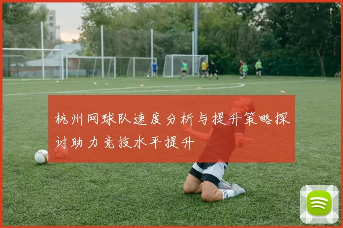 杭州网球队速度分析与提升策略探讨助力竞技水平提升