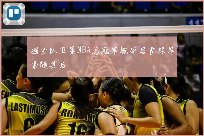 掘金队卫冕NBA总冠军概率居首绿军紧随其后