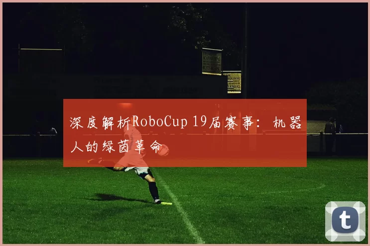 深度解析RoboCup 19届赛事：机器人的绿茵革命