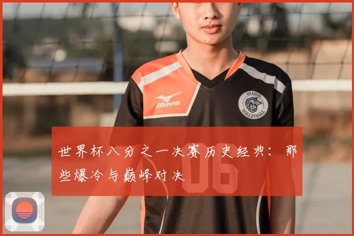 世界杯八分之一决赛历史经典：那些爆冷与巅峰对决