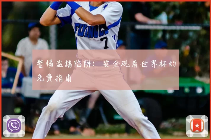 警惕盗播陷阱：安全观看世界杯的免费指南