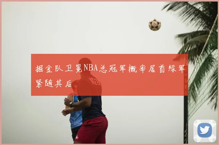 掘金队卫冕NBA总冠军概率居首绿军紧随其后