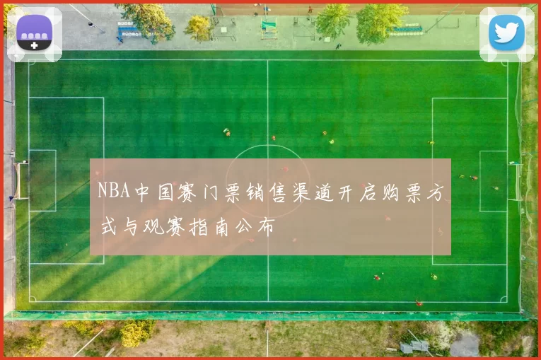 NBA中国赛门票销售渠道开启购票方式与观赛指南公布