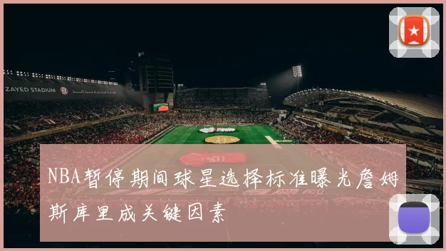 NBA暂停期间球星选择标准曝光詹姆斯库里成关键因素