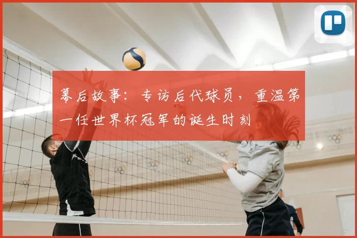 幕后故事：专访后代球员，重温第一任世界杯冠军的诞生时刻