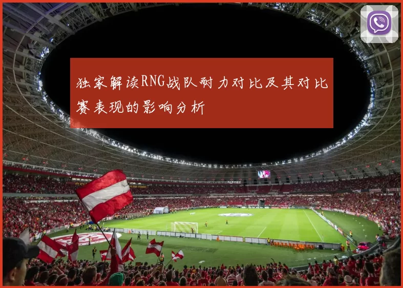 独家解读RNG战队耐力对比及其对比赛表现的影响分析
