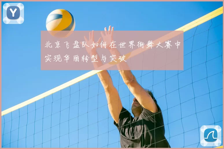 北京飞盘队如何在世界街舞大赛中实现华丽转型与突破