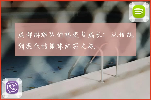 成都排球队的蜕变与成长：从传统到现代的排球纪实之旅