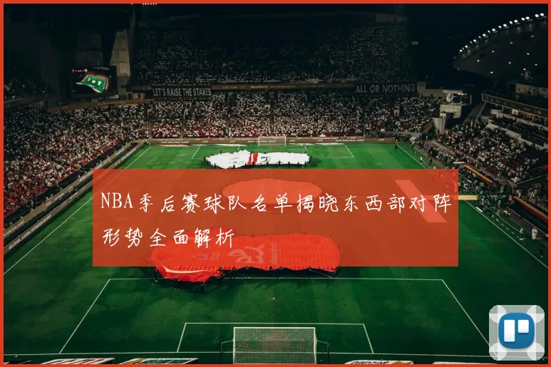 NBA季后赛球队名单揭晓东西部对阵形势全面解析