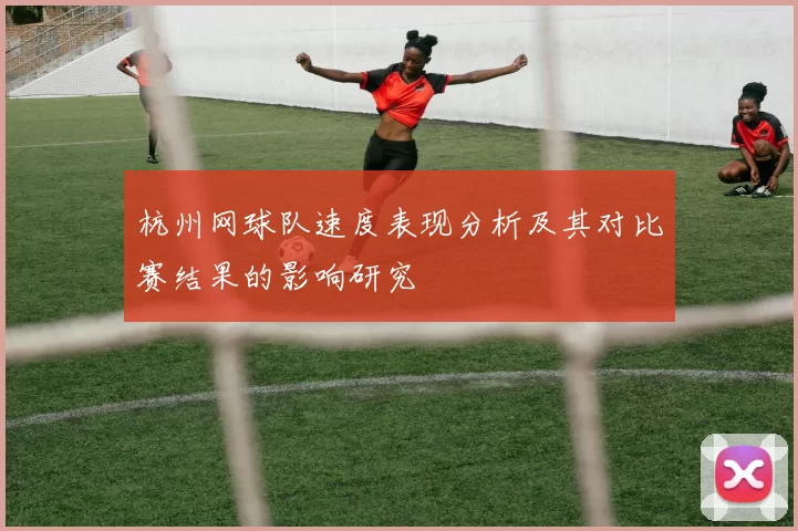 杭州网球队速度表现分析及其对比赛结果的影响研究