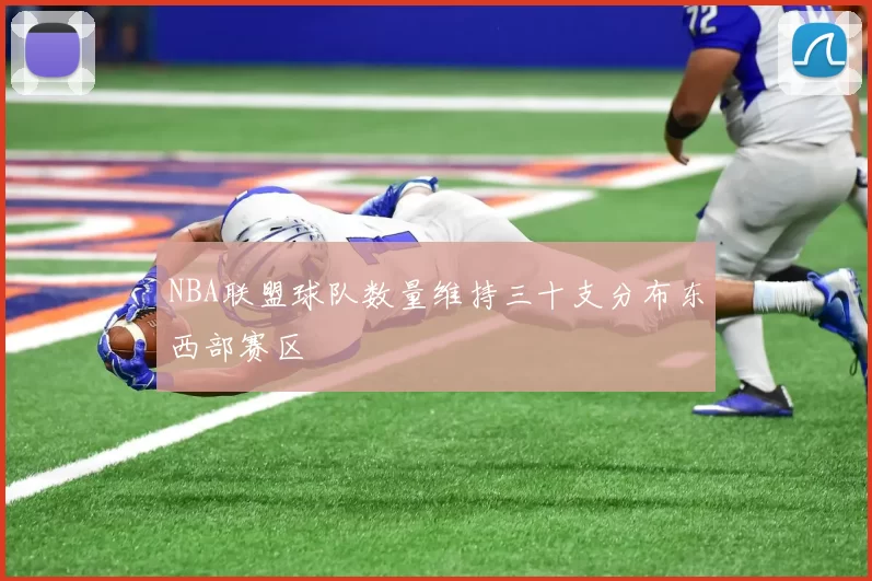 NBA联盟球队数量维持三十支分布东西部赛区