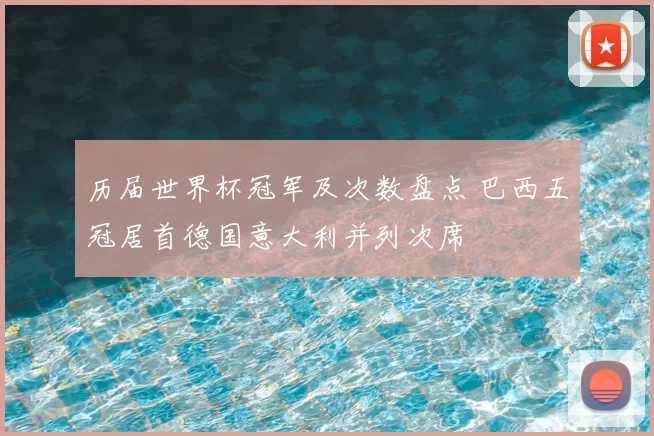 历届世界杯冠军及次数盘点 巴西五冠居首德国意大利并列次席