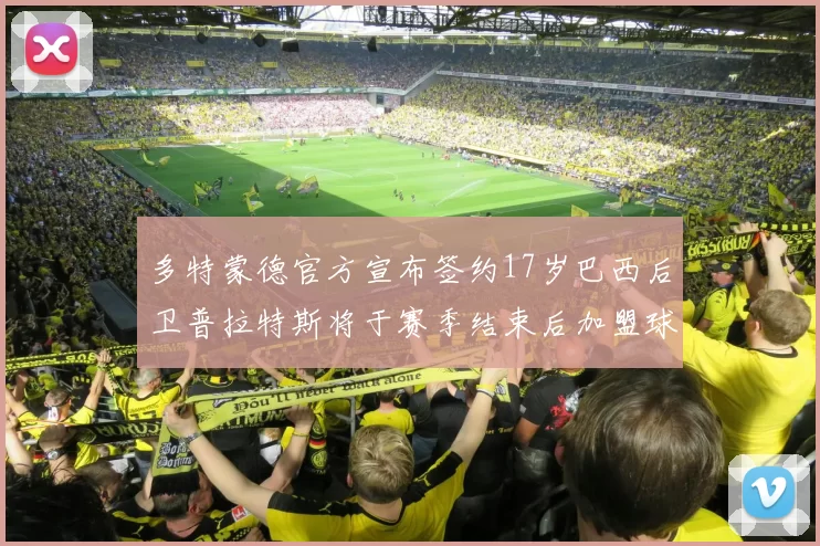 多特蒙德官方宣布签约17岁巴西后卫普拉特斯将于赛季结束后加盟球队