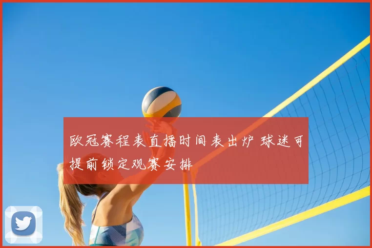 欧冠赛程表直播时间表出炉 球迷可提前锁定观赛安排