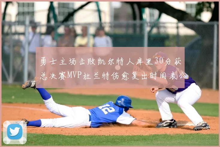 勇士主场击败凯尔特人库里30分获总决赛MVP杜兰特伤愈复出时间表公布
