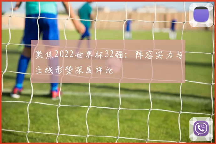 聚焦2022世界杯32强：阵容实力与出线形势深度评论