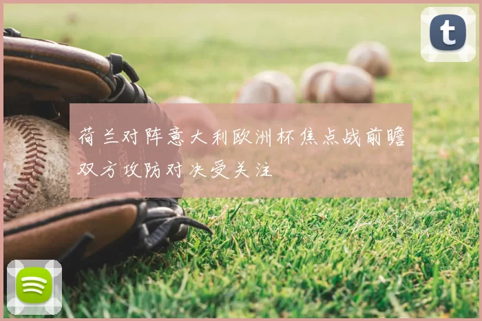 荷兰对阵意大利欧洲杯焦点战前瞻双方攻防对决受关注