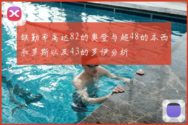 缺勤率高达82的奥登与超48的本西和罗斯以及43的罗伊分析