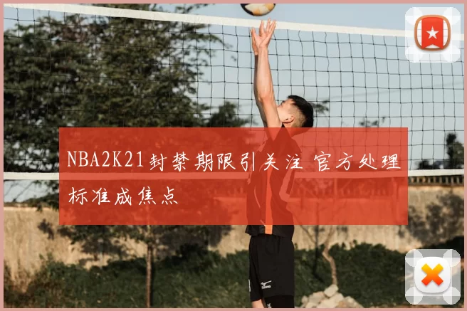 NBA2K21封禁期限引关注 官方处理标准成焦点