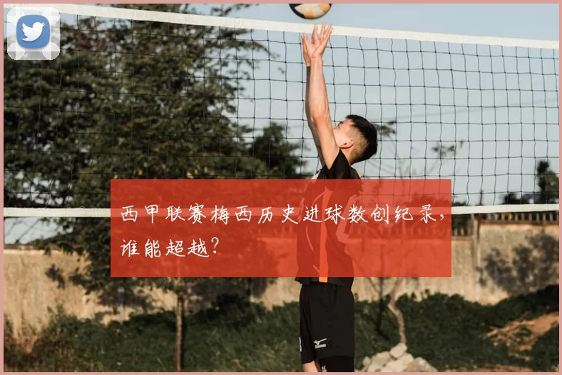 西甲联赛梅西历史进球数创纪录，谁能超越？