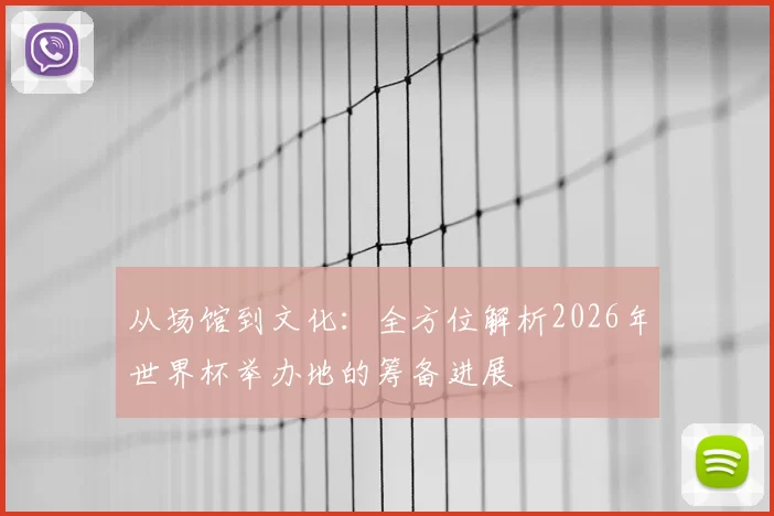 从场馆到文化：全方位解析2026年世界杯举办地的筹备进展