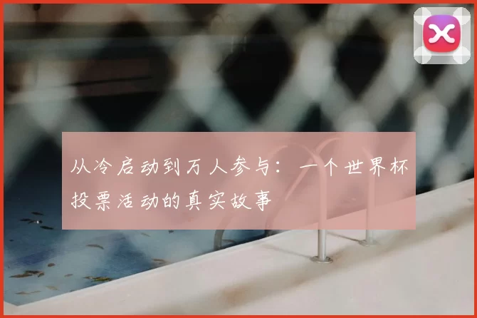 从冷启动到万人参与：一个世界杯投票活动的真实故事