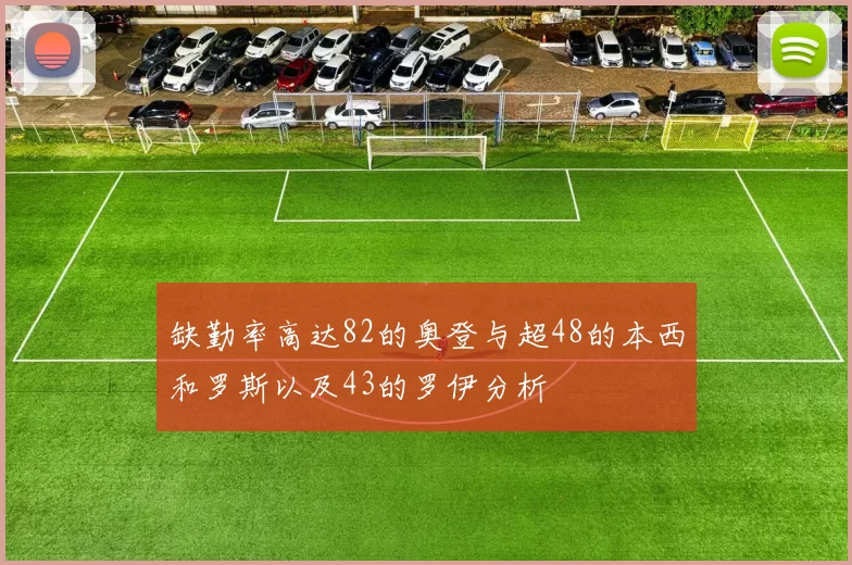 缺勤率高达82的奥登与超48的本西和罗斯以及43的罗伊分析