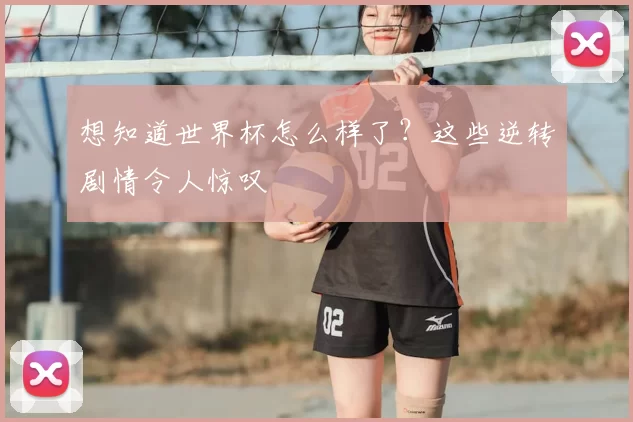 想知道世界杯怎么样了？这些逆转剧情令人惊叹