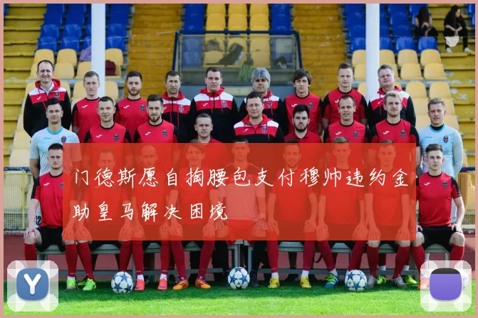门德斯愿自掏腰包支付穆帅违约金助皇马解决困境