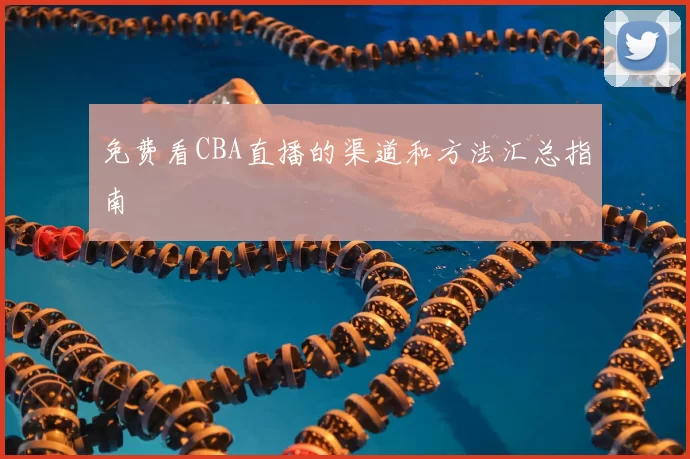 免费看CBA直播的渠道和方法汇总指南