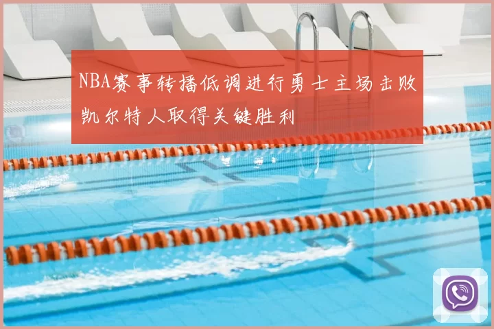 NBA赛事转播低调进行勇士主场击败凯尔特人取得关键胜利