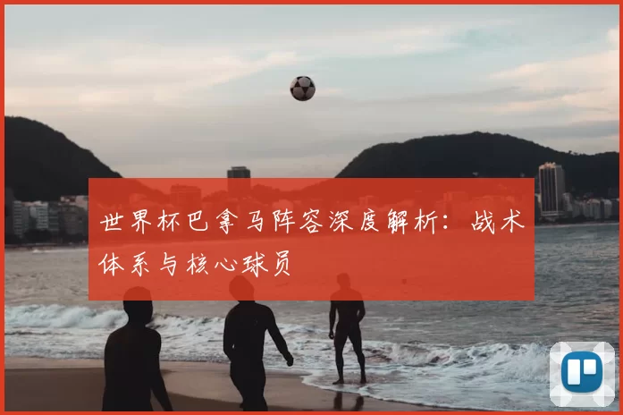 世界杯巴拿马阵容深度解析:战术体系与核心球员