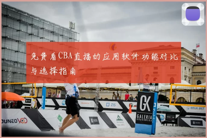 免费看CBA直播的应用软件功能对比与选择指南